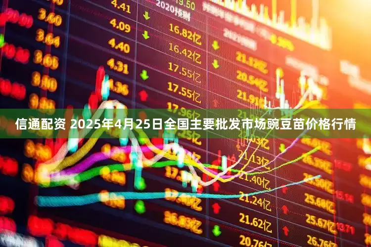 信通配资 2025年4月25日全国主要批发市场豌豆苗价格行情