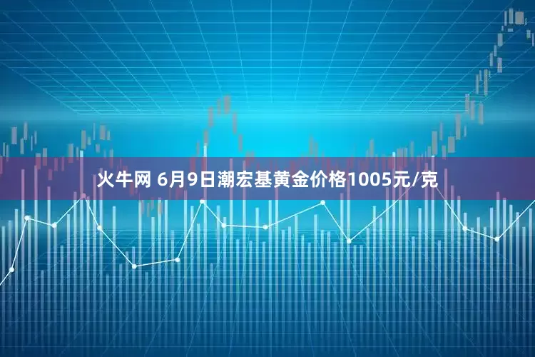 火牛网 6月9日潮宏基黄金价格1005元/克