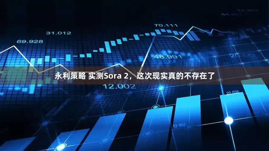 永利策略 实测Sora 2，这次现实真的不存在了