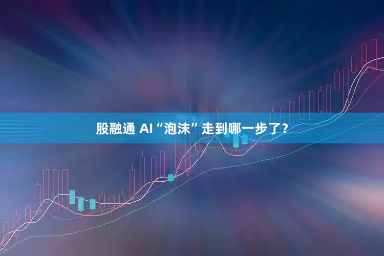 股融通 AI“泡沫”走到哪一步了？