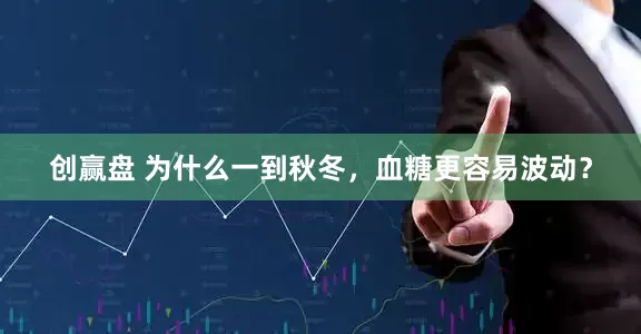 创赢盘 为什么一到秋冬，血糖更容易波动？