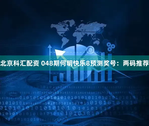 北京科汇配资 048期何明快乐8预测奖号：两码推荐