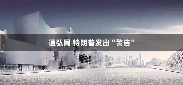 通弘网 特朗普发出“警告”